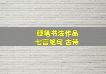 硬笔书法作品七言绝句 古诗